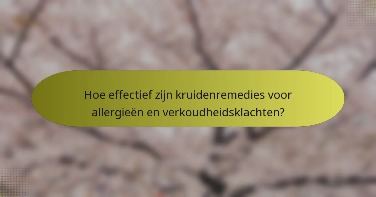 Hoe effectief zijn kruidenremedies voor allergieën en verkoudheidsklachten?