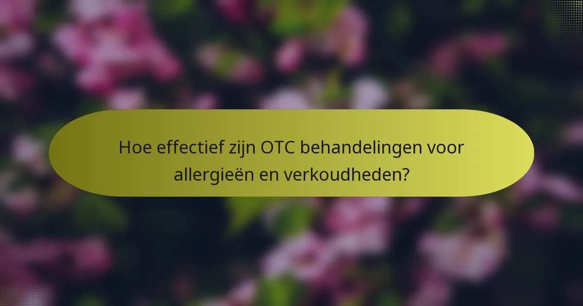 Hoe effectief zijn OTC behandelingen voor allergieën en verkoudheden?