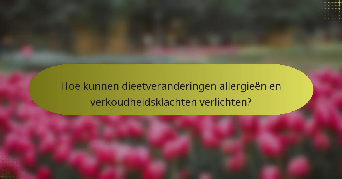 Hoe kunnen dieetveranderingen allergieën en verkoudheidsklachten verlichten?