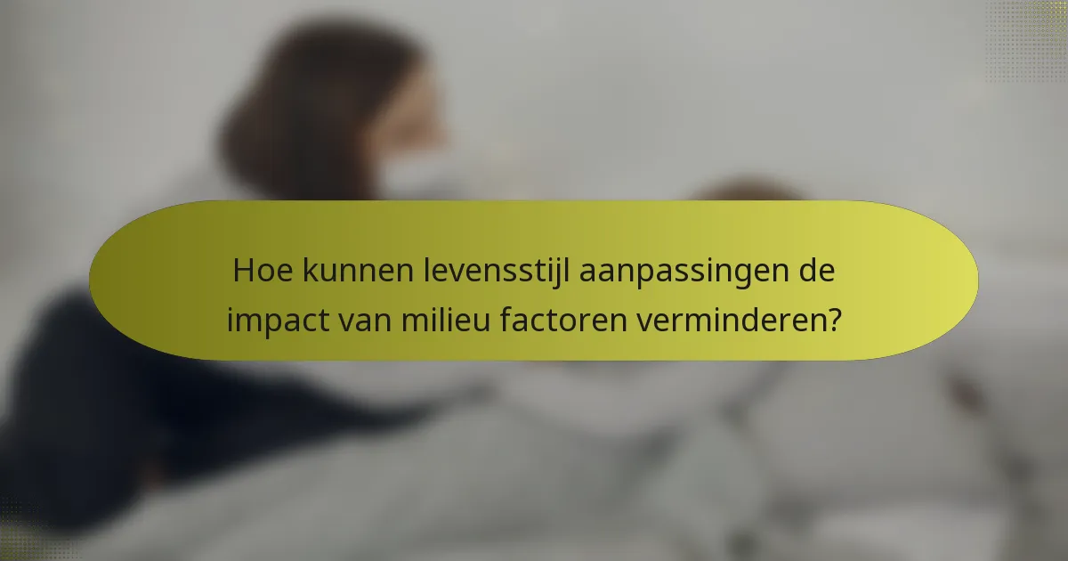 Hoe kunnen levensstijl aanpassingen de impact van milieu factoren verminderen?