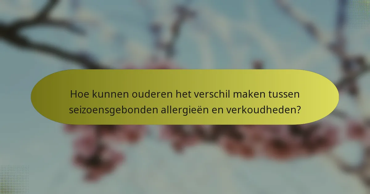 Hoe kunnen ouderen het verschil maken tussen seizoensgebonden allergieën en verkoudheden?