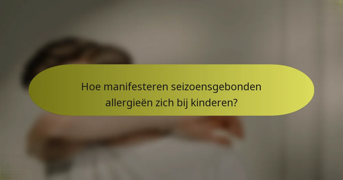 Hoe manifesteren seizoensgebonden allergieën zich bij kinderen?