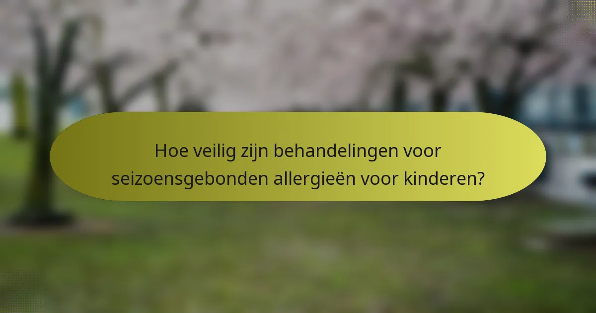 Hoe veilig zijn behandelingen voor seizoensgebonden allergieën voor kinderen?