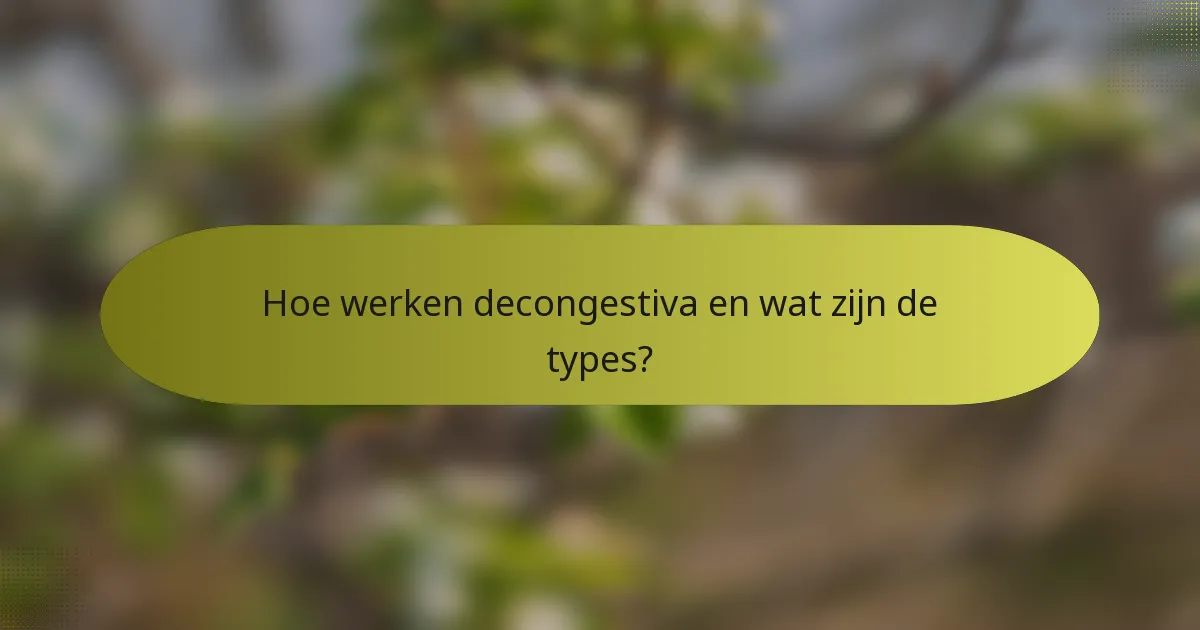 Hoe werken decongestiva en wat zijn de types?
