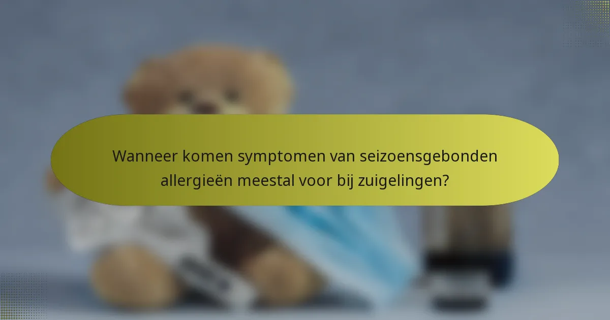 Wanneer komen symptomen van seizoensgebonden allergieën meestal voor bij zuigelingen?
