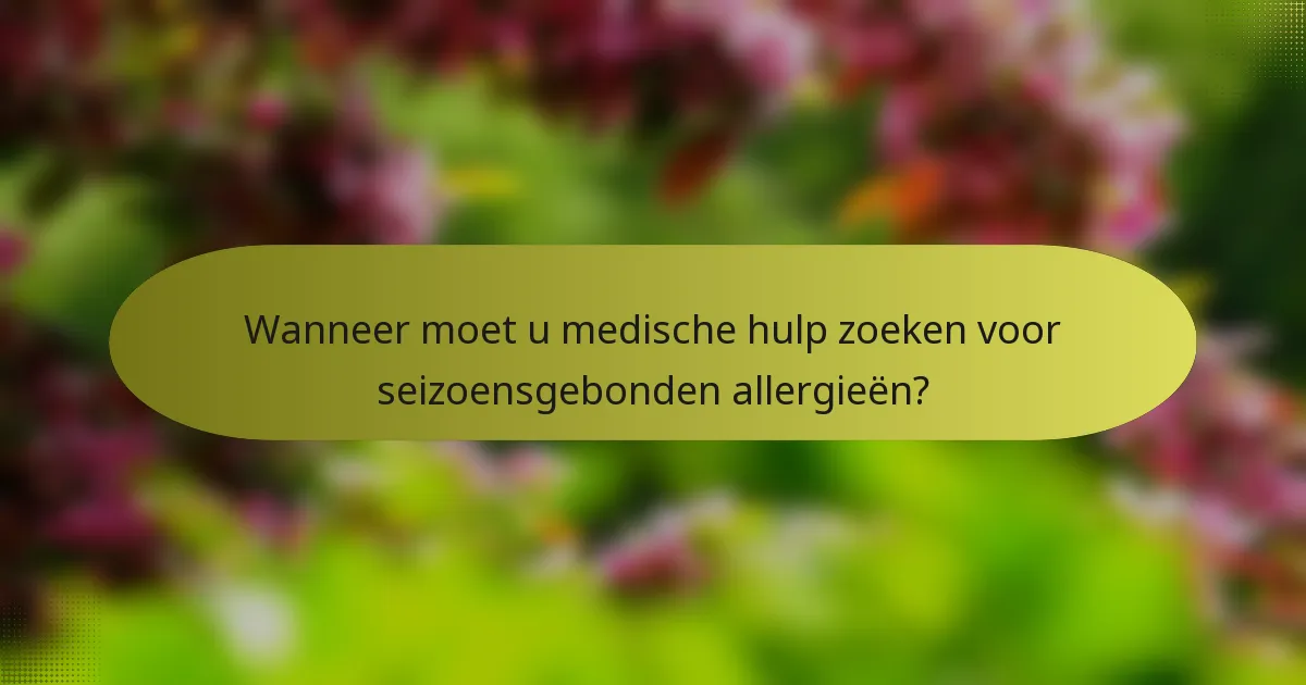 Wanneer moet u medische hulp zoeken voor seizoensgebonden allergieën?