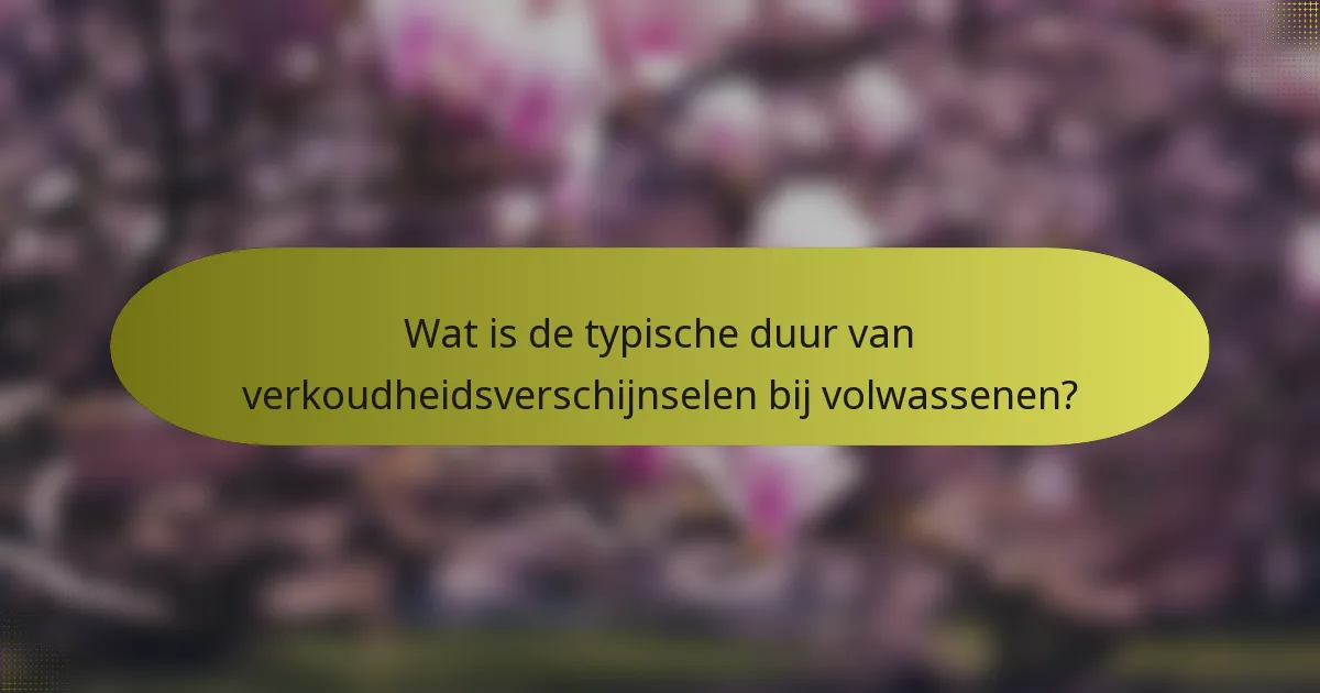Wat is de typische duur van verkoudheidsverschijnselen bij volwassenen?