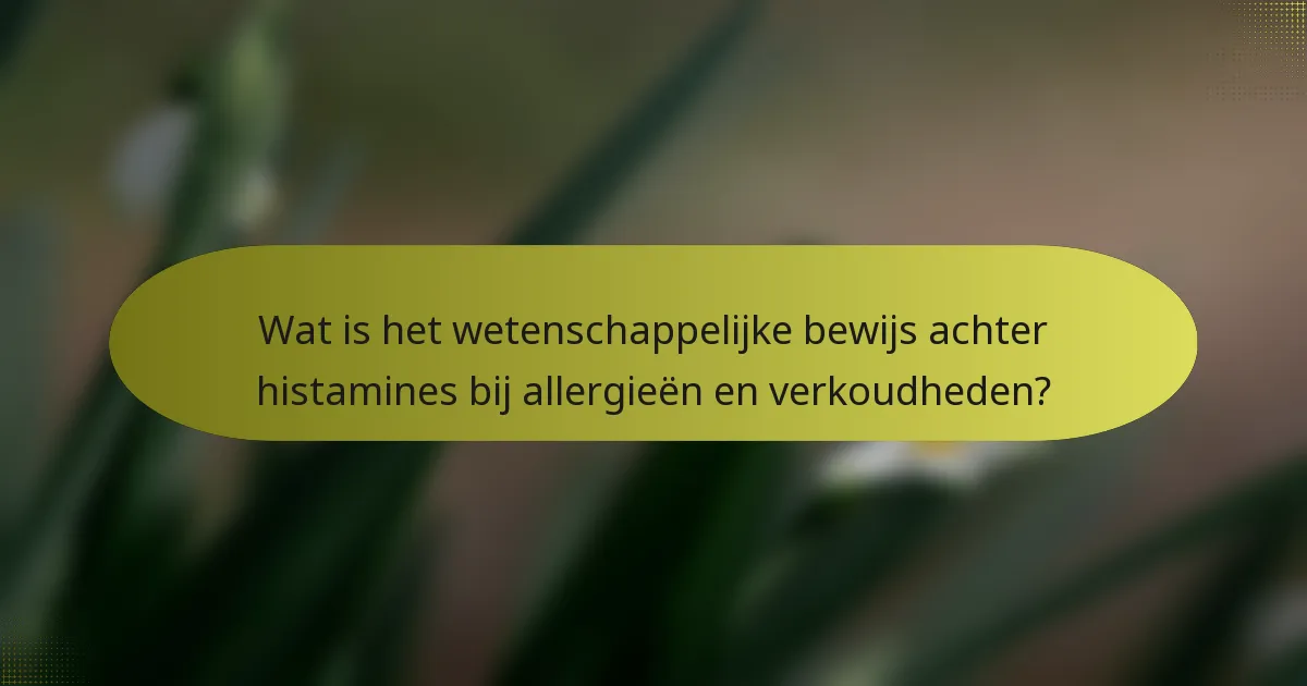 Wat is het wetenschappelijke bewijs achter histamines bij allergieën en verkoudheden?