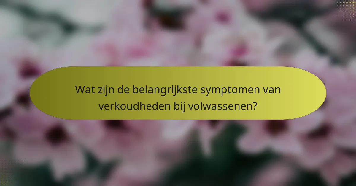 Wat zijn de belangrijkste symptomen van verkoudheden bij volwassenen?