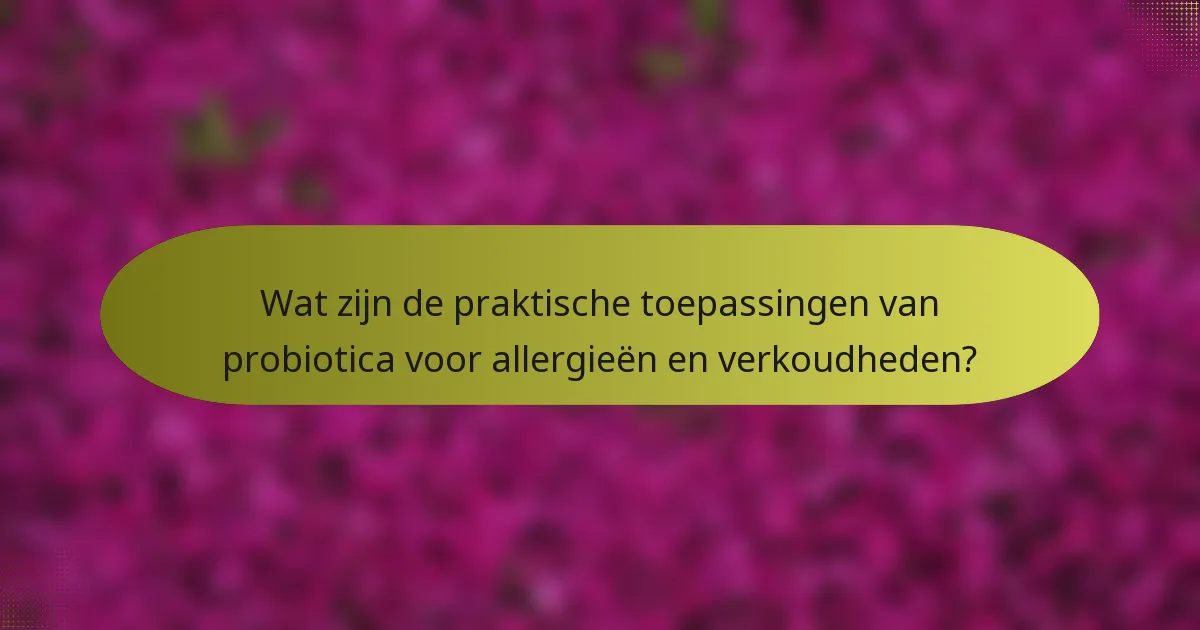 Wat zijn de praktische toepassingen van probiotica voor allergieën en verkoudheden?