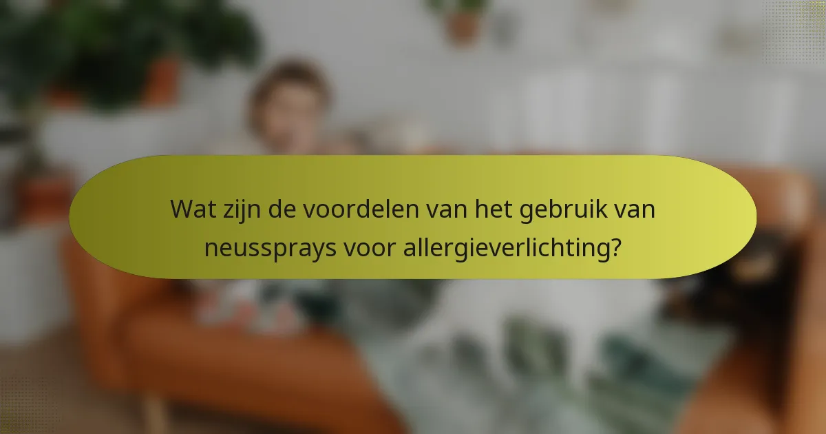 Wat zijn de voordelen van het gebruik van neussprays voor allergieverlichting?