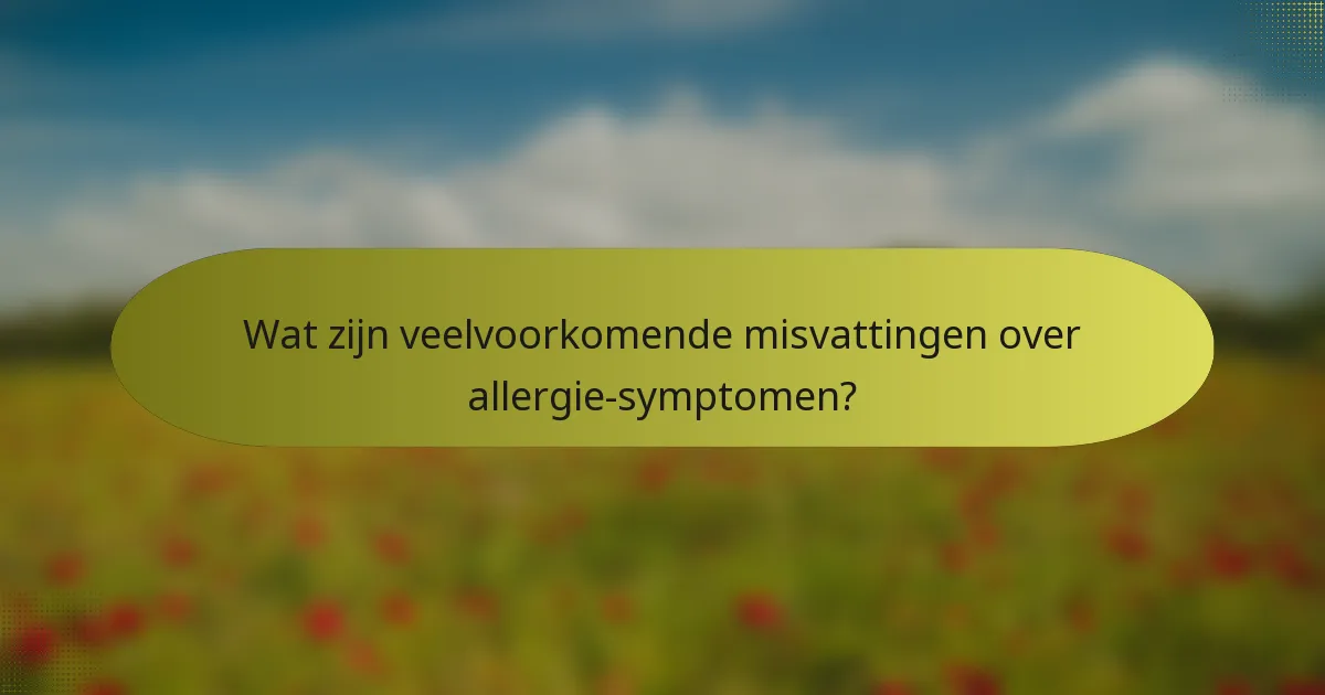 Wat zijn veelvoorkomende misvattingen over allergie-symptomen?