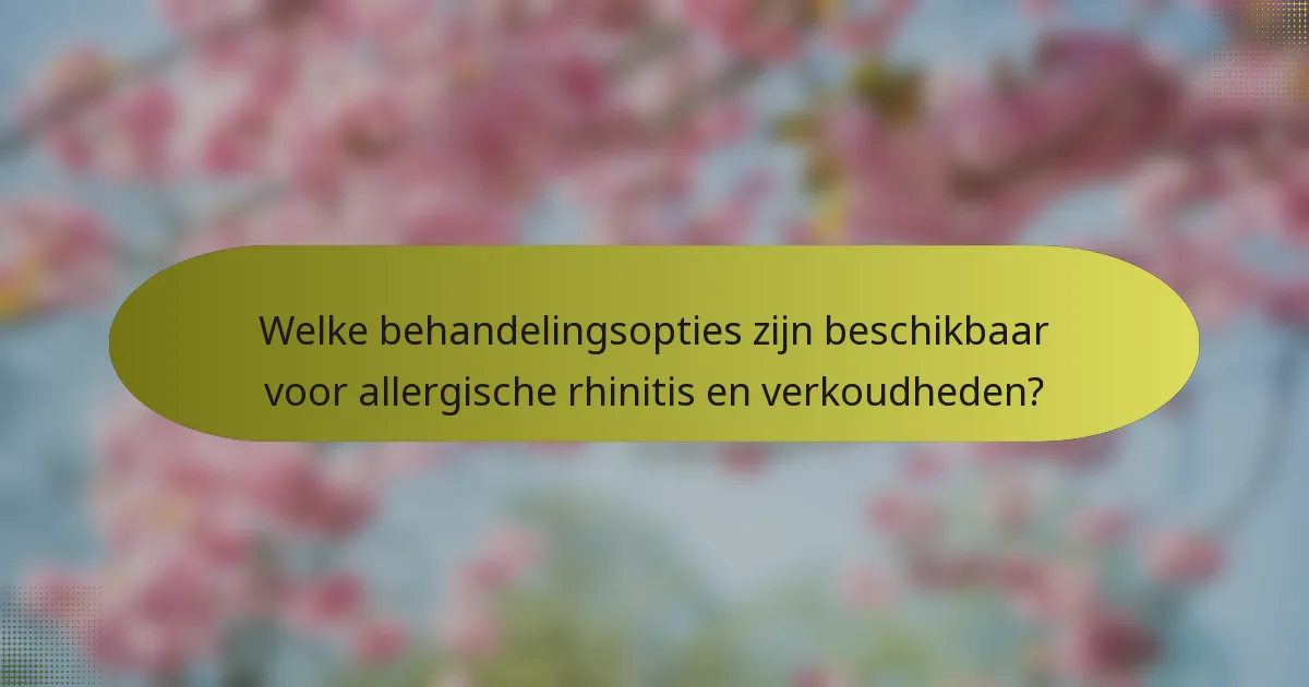 Welke behandelingsopties zijn beschikbaar voor allergische rhinitis en verkoudheden?
