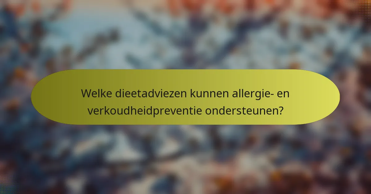 Welke dieetadviezen kunnen allergie- en verkoudheidpreventie ondersteunen?