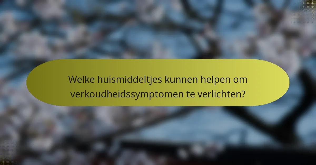 Welke huismiddeltjes kunnen helpen om verkoudheidssymptomen te verlichten?