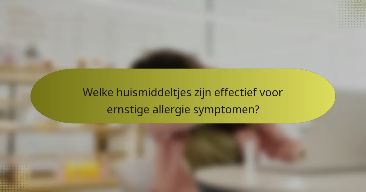 Welke huismiddeltjes zijn effectief voor ernstige allergie symptomen?