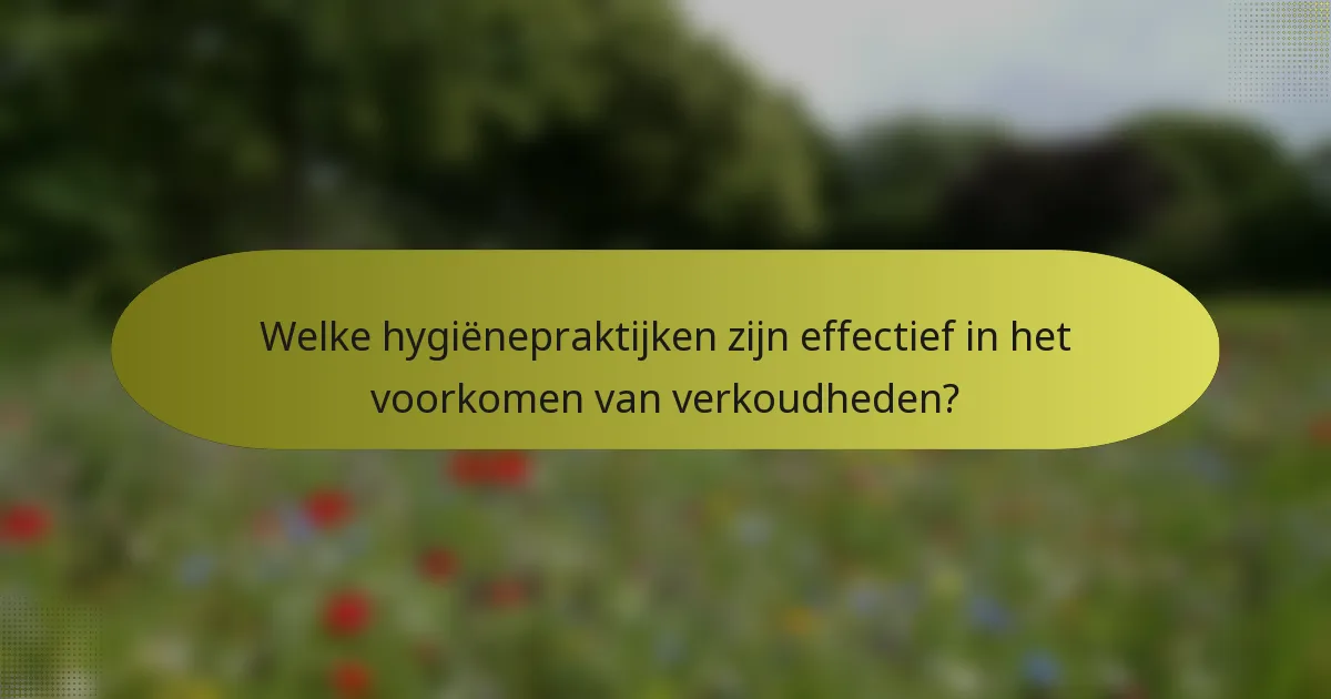 Welke hygiënepraktijken zijn effectief in het voorkomen van verkoudheden?