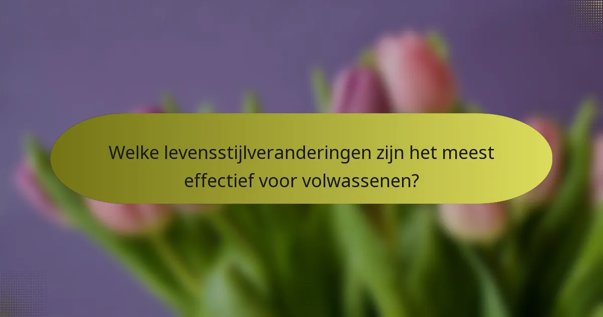 Welke levensstijlveranderingen zijn het meest effectief voor volwassenen?