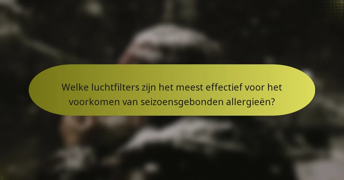Welke luchtfilters zijn het meest effectief voor het voorkomen van seizoensgebonden allergieën?