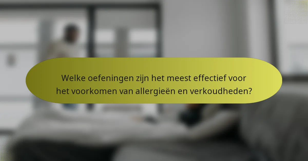 Welke oefeningen zijn het meest effectief voor het voorkomen van allergieën en verkoudheden?