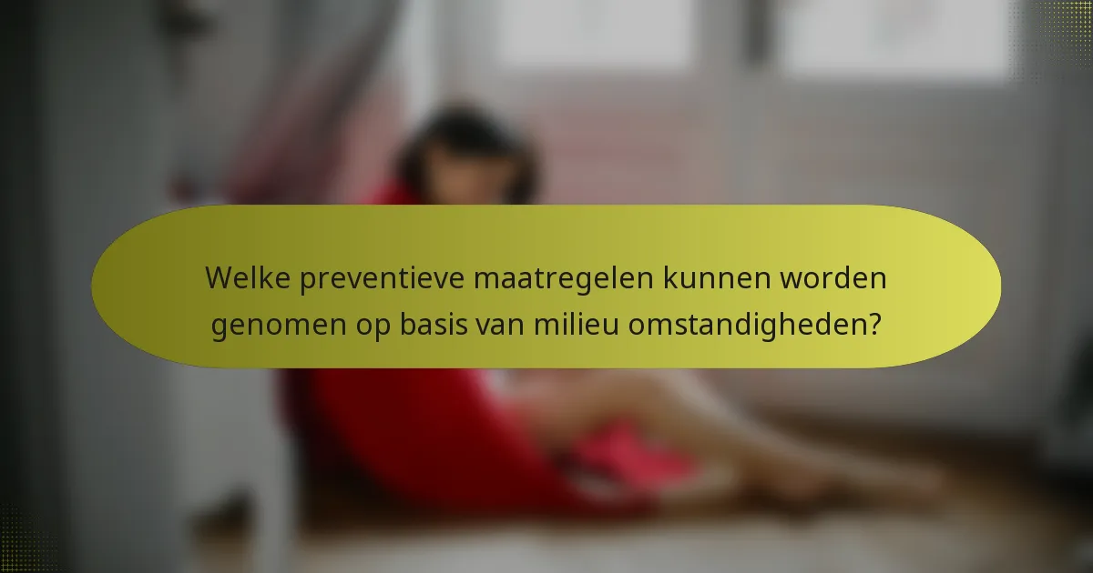 Welke preventieve maatregelen kunnen worden genomen op basis van milieu omstandigheden?