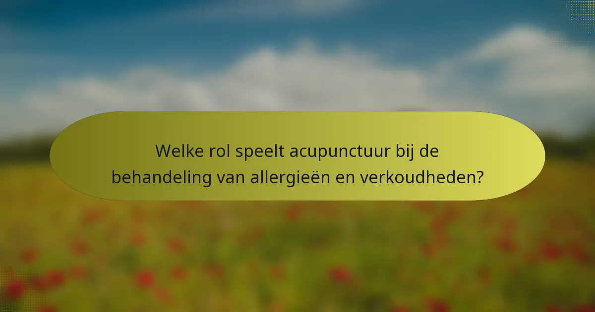 Welke rol speelt acupunctuur bij de behandeling van allergieën en verkoudheden?