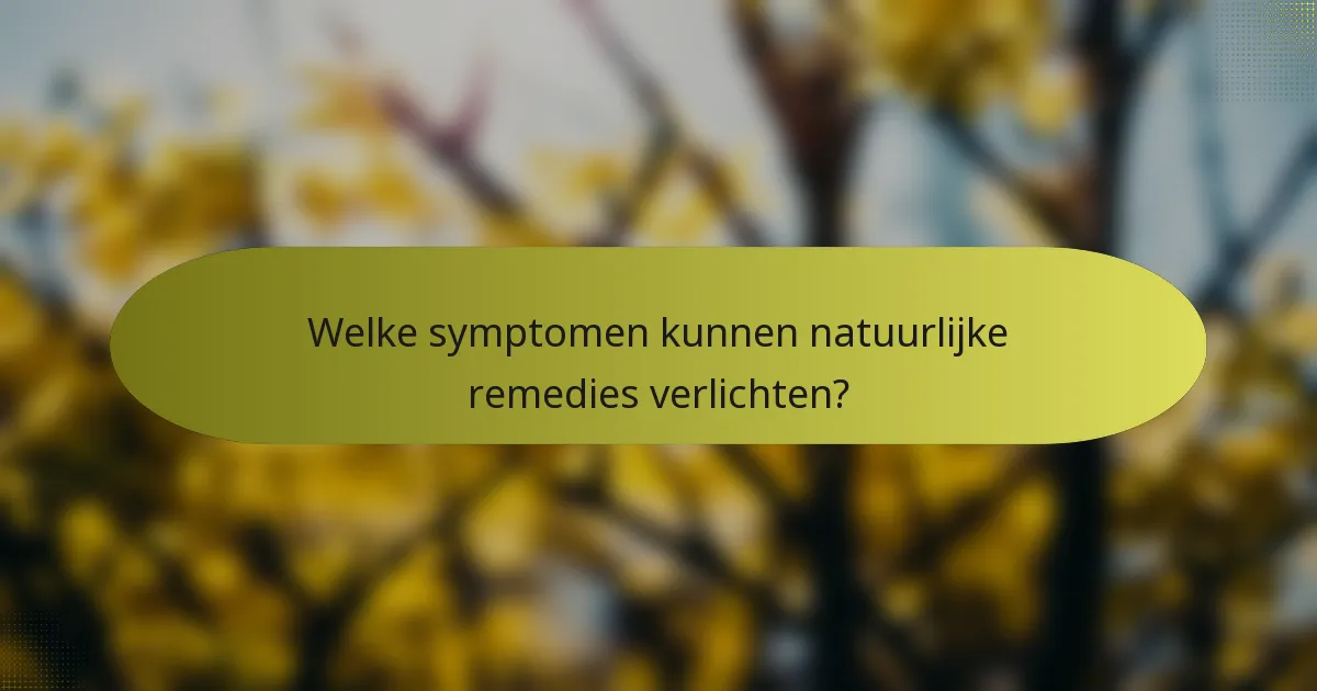 Welke symptomen kunnen natuurlijke remedies verlichten?