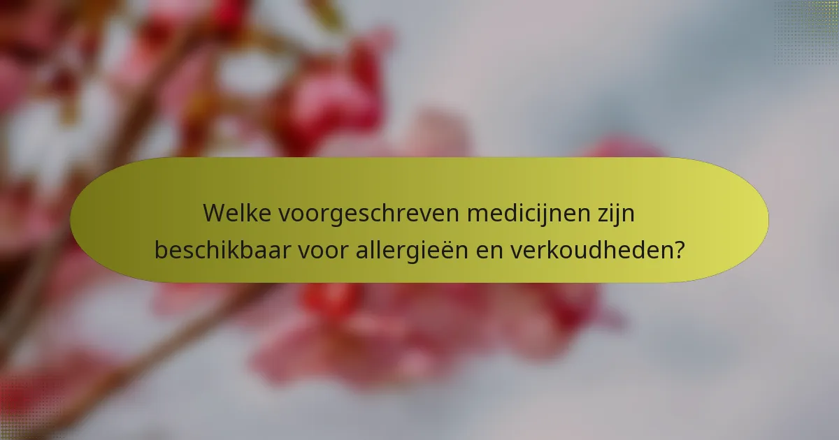 Welke voorgeschreven medicijnen zijn beschikbaar voor allergieën en verkoudheden?