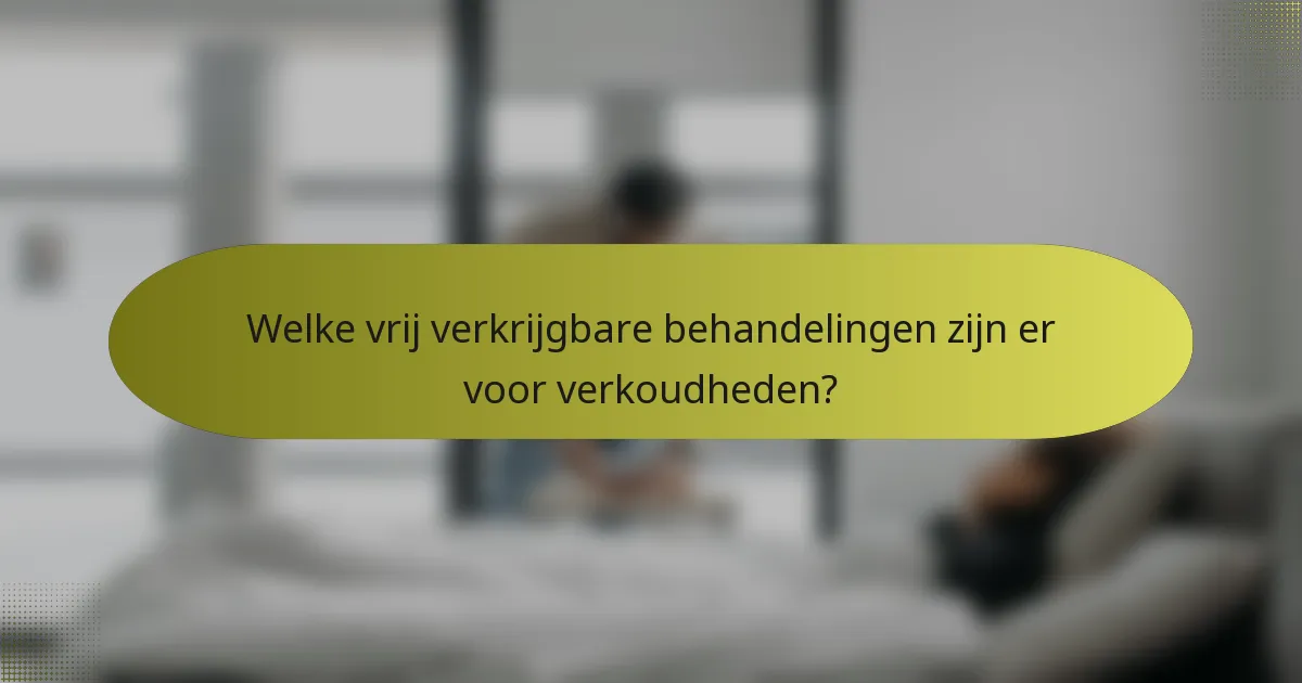 Welke vrij verkrijgbare behandelingen zijn er voor verkoudheden?