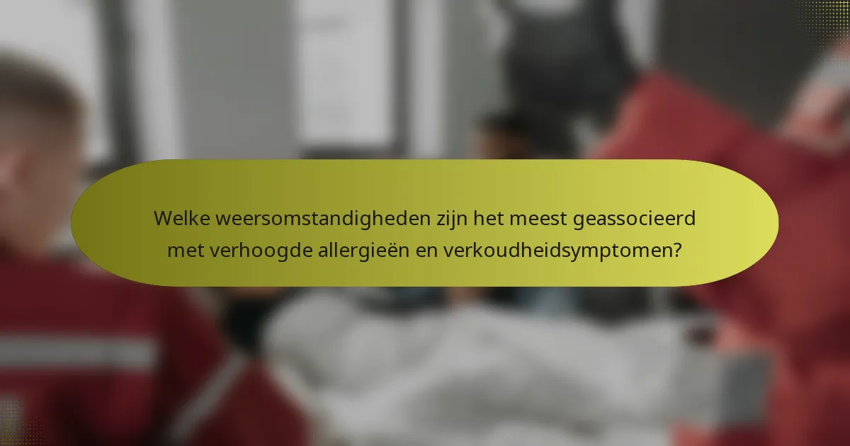 Welke weersomstandigheden zijn het meest geassocieerd met verhoogde allergieën en verkoudheidsymptomen?